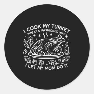 I Cook My Turkey The Old Fashioned Way I Let My Mo Classic Round Sticker