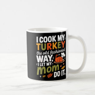I Cook My Turkey The Old Fashioned Way I Let My Mo Coffee Mug