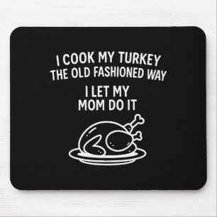 I Cook My Turkey The Old Fashioned Way I Let My Mo Mouse Mat