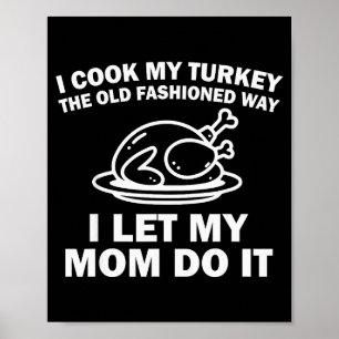 I Cook My Turkey The Old Fashioned Way I Let My Mo Poster