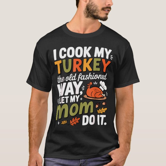 I Cook My Turkey The Old Fashioned Way I Let My Mo T-Shirt (Front)