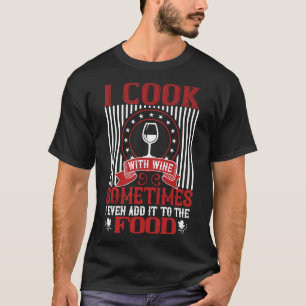 I Cook With Wine Sometimes I Even Wine Wine Wine T-Shirt