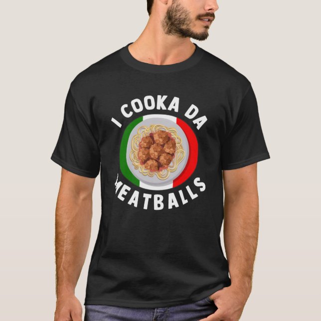 I Cooka Da Meatballs  Italian Food Italians Foodie T-Shirt (Front)