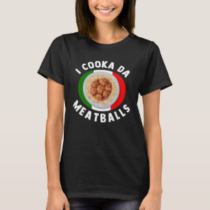 I Cooka Da Meatballs Italian Food Italians Foodie T-Shirt