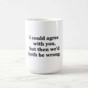 I Could Agree With You Coffee Mug