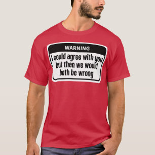 I could agree with you Funny T-Shirt