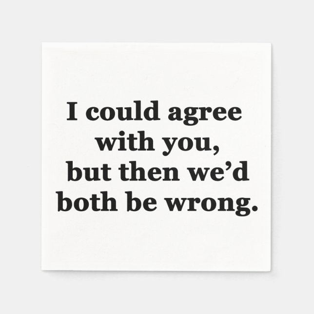 I Could Agree With You Napkin (Front)