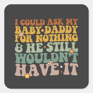I Could Ask My Baby Daddy For Nothing And He Still Square Sticker