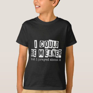 I Could Be Meaner But I Prayed About It Funny T-Shirt