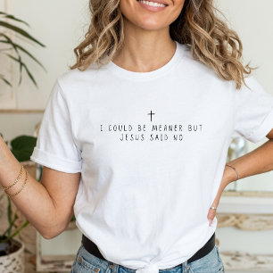 I Could Be Meaner But Jesus Said No Christian T-Shirt
