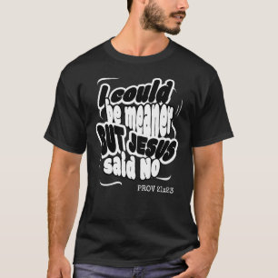 I COULD BE MEANER BUT JESUS SAID NO Fun Christian T-Shirt