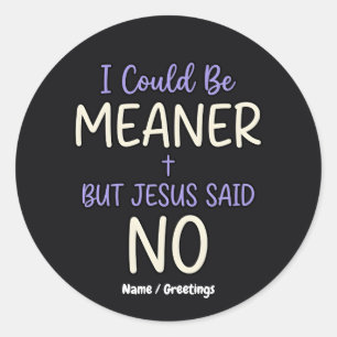 "I Could Be Meaner But Jesus Said No" Funny Faith Classic Round Sticker
