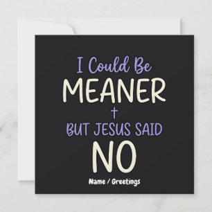 "I Could Be Meaner But Jesus Said No" Funny Faith Invitation