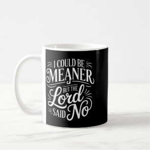 I Could Be Meaner But The Lord Said No Funny Coffee Mug