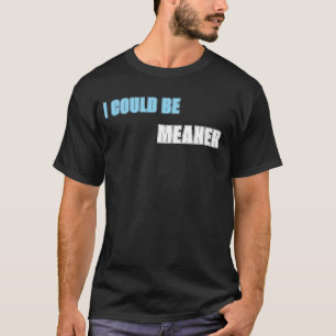 I could be meaner T-Shirt
