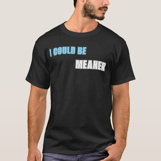 I could be meaner  T-Shirt (Front)
