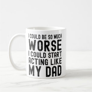 I Could Be So Much Worse I Could Start Acting Like Coffee Mug