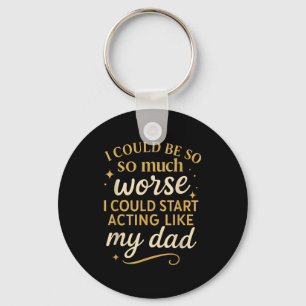 I Could Be So Much Worse I Could Start Acting Like Key Ring