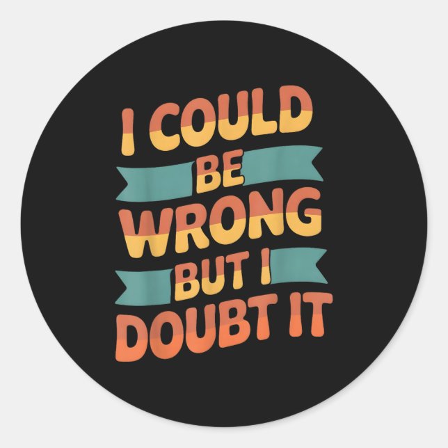 I Could Be Wrong But I Doubt It Sarcastic Men Wome Classic Round Sticker (Front)