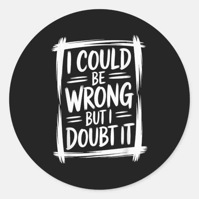 I Could Be Wrong But I Doubt It Sarcastic Men Wome Classic Round Sticker (Front)