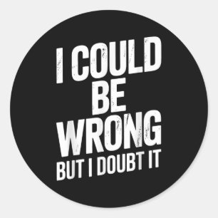 I Could Be Wrong But I Doubt It Sarcastic Men Wome Classic Round Sticker