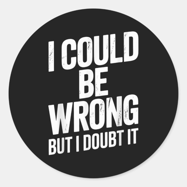 I Could Be Wrong But I Doubt It Sarcastic Men Wome Classic Round Sticker (Front)