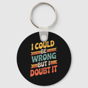 I Could Be Wrong But I Doubt It Sarcastic Men Wome Key Ring