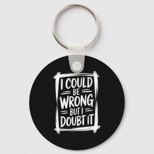 I Could Be Wrong But I Doubt It Sarcastic Men Wome Key Ring