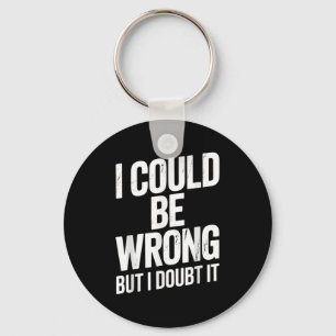 I Could Be Wrong But I Doubt It Sarcastic Men Wome Key Ring
