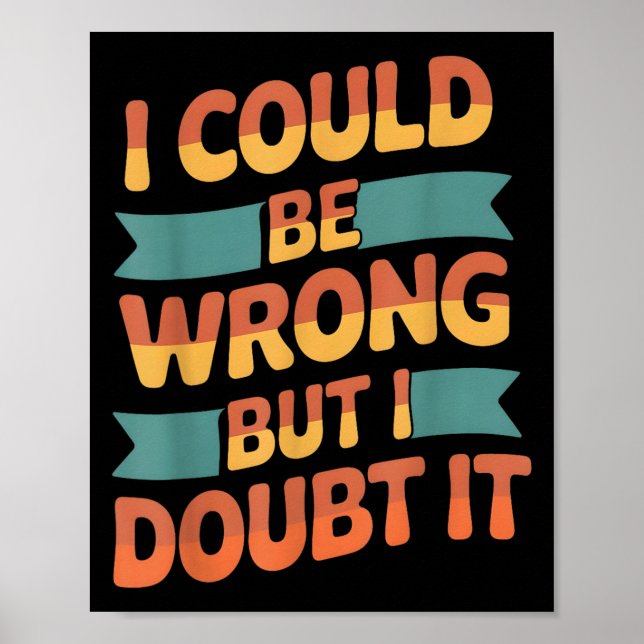 I Could Be Wrong But I Doubt It Sarcastic Men Wome Poster (Front)