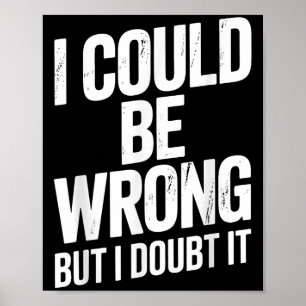 I Could Be Wrong But I Doubt It Sarcastic Men Wome Poster