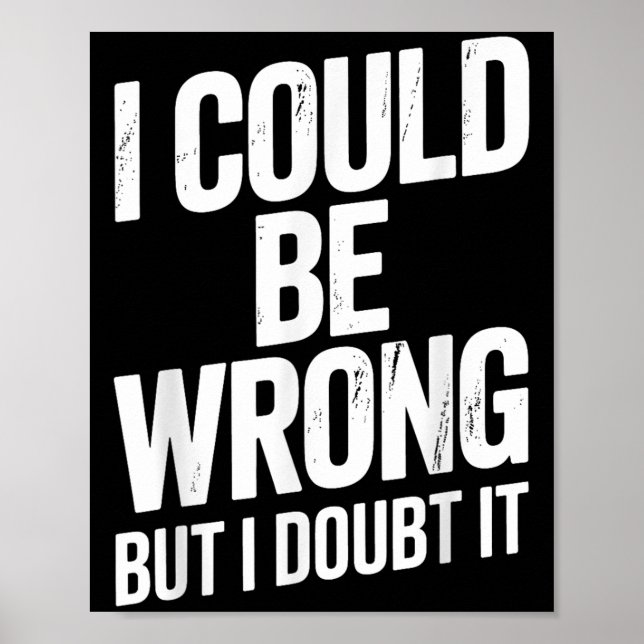 I Could Be Wrong But I Doubt It Sarcastic Men Wome Poster (Front)