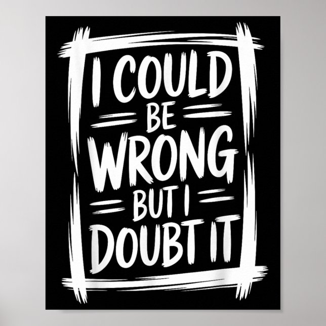 I Could Be Wrong But I Doubt It Sarcastic Men Wome Poster (Front)