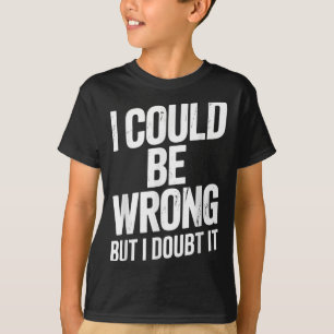 I Could Be Wrong But I Doubt It Sarcastic Men Wome T-Shirt