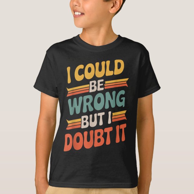 I Could Be Wrong But I Doubt It Sarcastic Men Wome T-Shirt (Front)