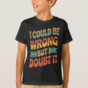 I Could Be Wrong But I Doubt It Sarcastic Men Wome T-Shirt