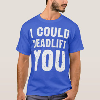 I Could Deadlift You Gym Lover Funny Quote T-Shirt