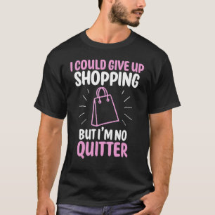 I Could Give Up Shopping But I'm No Quitter   Buye T-Shirt