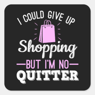 I Could Give Up Shopping But I'm No Quitter Square Sticker