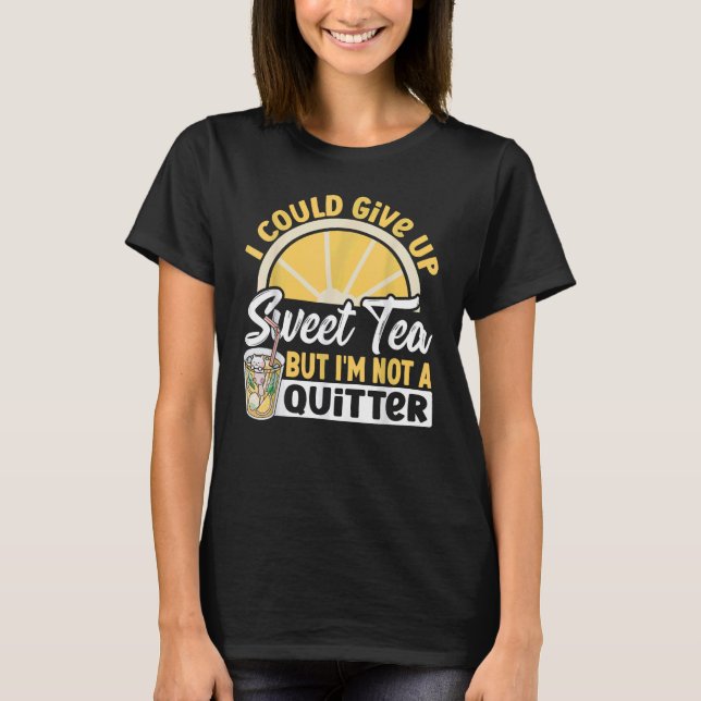 I Could Give Up Sweet Tea But I'm Not A Quitter Sw T-Shirt (Front)