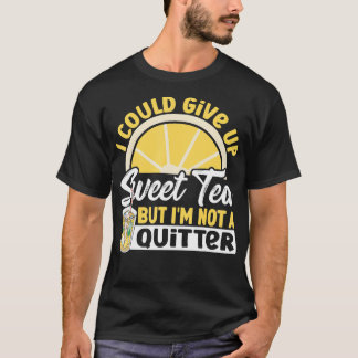I Could Give Up Sweet Tea But Im Not A Quitter Swe T-Shirt