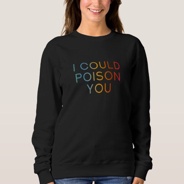 I Could Poison You - Funny Cool Sarcastic Quote Sweatshirt (Front)