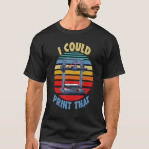 I Could Print That Three Women 3D printing Love T-Shirt