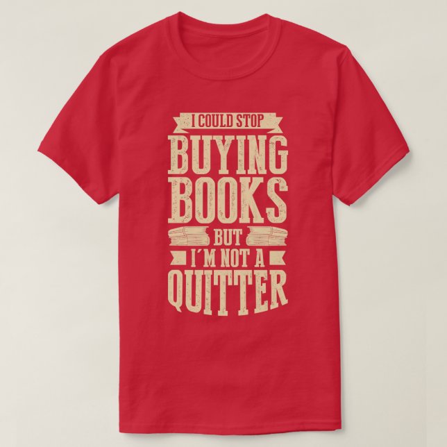 I Could Stop Buying Books But Im Not A Quitter  T-Shirt (Design Front)