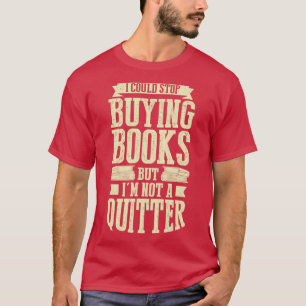I Could Stop Buying Books But Im Not A Quitter  T-Shirt