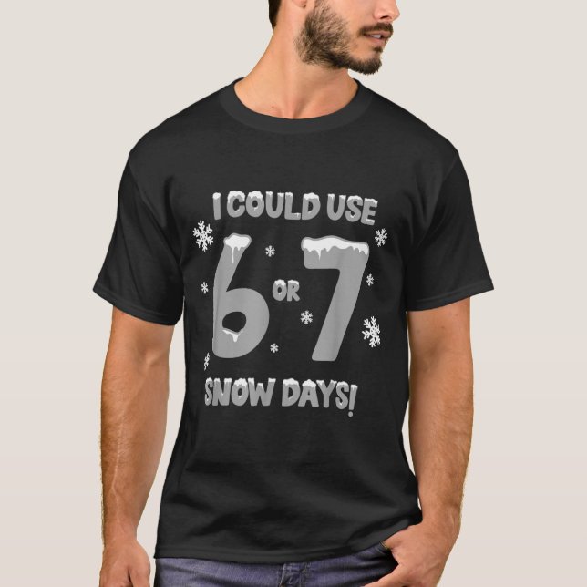 I Could Use 6 7 Snow Days Funny Snowy Day Teacher  T-Shirt (Front)