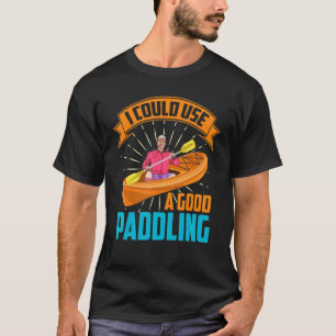 I Could Use A Good Paddling Boating Kayaker Kayak T-Shirt