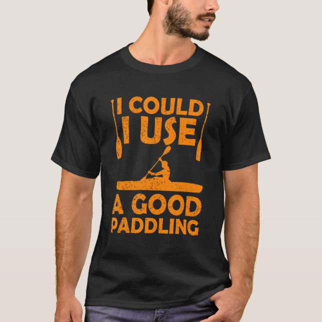 I Could Use A Good Paddling Kayak Canoeing Kayakin T-Shirt (Front)