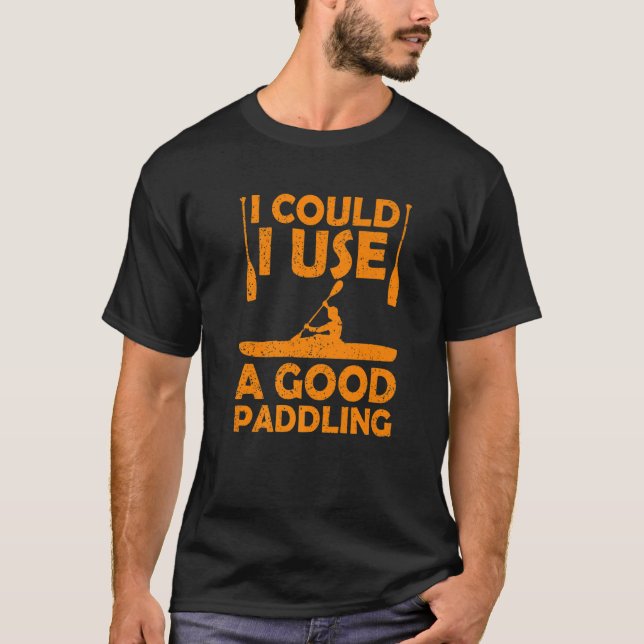 I Could Use A Good Paddling Kayak Canoeing Kayakin T-Shirt (Front)