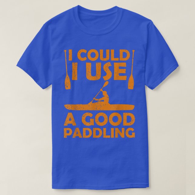 I Could Use a Good Paddling Kayak Canoeing Kayakin T-Shirt (Design Front)